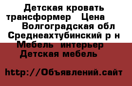 Детская кровать трансформер › Цена ­ 4 500 - Волгоградская обл., Среднеахтубинский р-н Мебель, интерьер » Детская мебель   